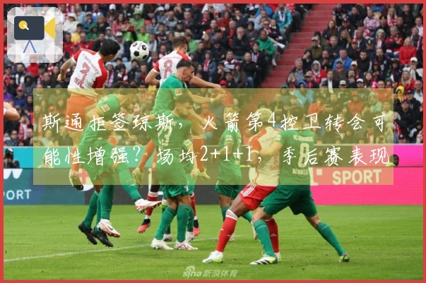 斯通拒签琼斯，火箭第4控卫转会可能性增强？场均2+1+1，季后赛表现可期