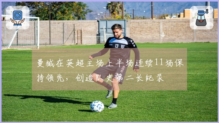 曼城在英超主场上半场连续11场保持领先，创造队史第二长纪录