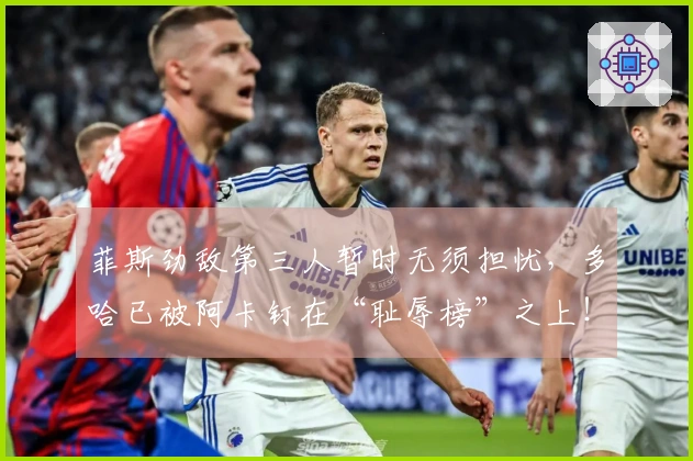 菲斯劲敌第三人暂时无须担忧，多哈已被阿卡钉在“耻辱榜”之上！