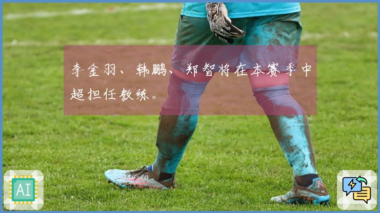 李金羽、韩鹏、郑智将在本赛季中超担任教练。