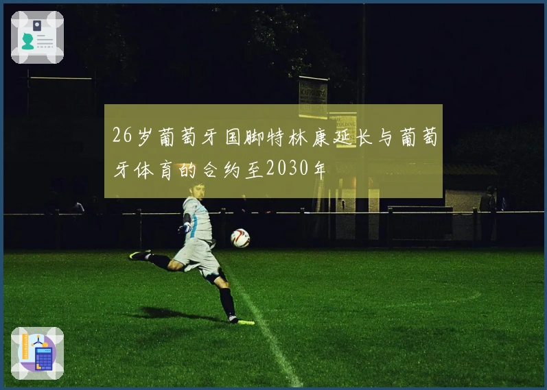 26岁葡萄牙国脚特林康延长与葡萄牙体育的合约至2030年