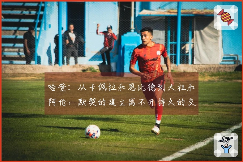 哈登：从卡佩拉和恩比德到大祖和阿伦，默契的建立离不开持久的交流！