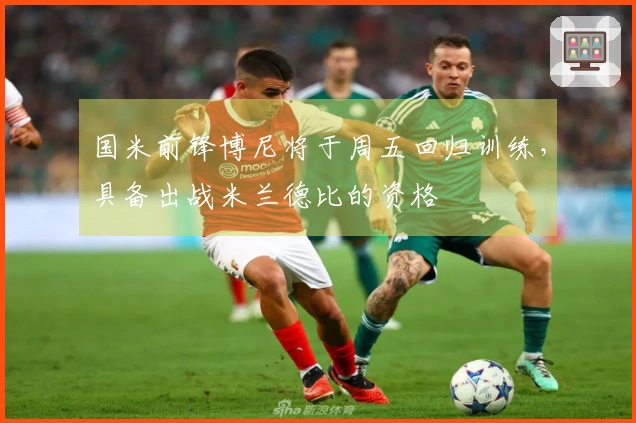 国米前锋博尼将于周五回归训练，具备出战米兰德比的资格
