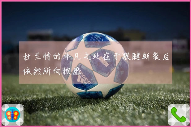 杜兰特的非凡之处在于跟腱断裂后依然所向披靡