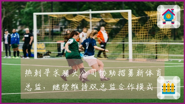 热刺寻求猎头公司协助招募新体育总监，继续维持双总监合作模式