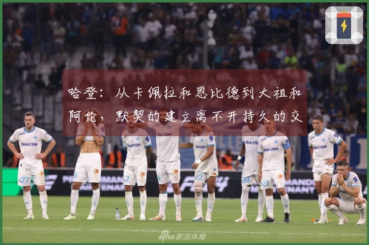 哈登：从卡佩拉和恩比德到大祖和阿伦，默契的建立离不开持久的交流！