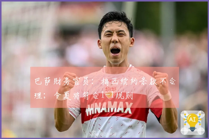 巴萨财务官员：梅西续约条款不合理；今夏将符合1-1规则