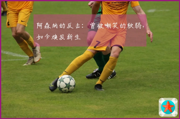 阿森纳的反击：曾被嘲笑的软弱，如今焕发新生