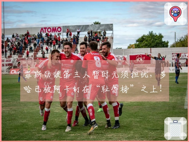 菲斯劲敌第三人暂时无须担忧，多哈已被阿卡钉在“耻辱榜”之上！