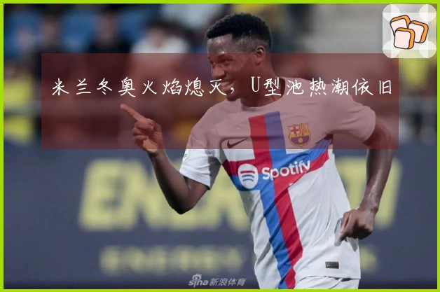 米兰冬奥火焰熄灭，U型池热潮依旧