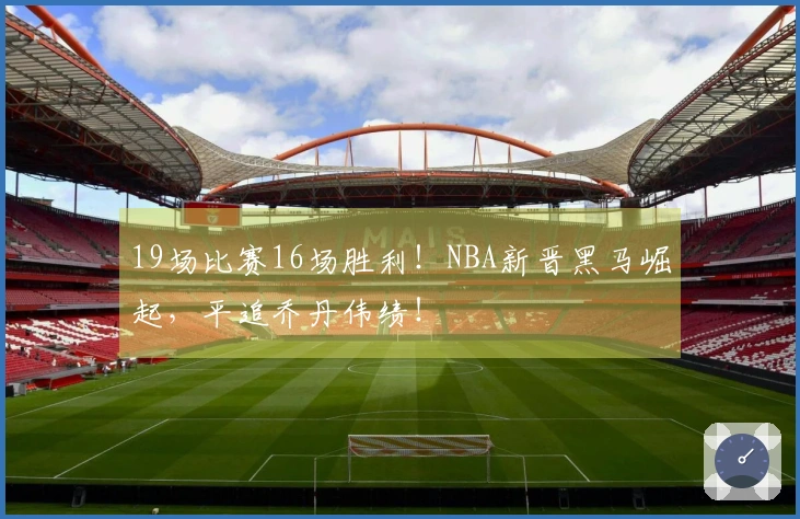 19场比赛16场胜利！NBA新晋黑马崛起，平追乔丹伟绩！